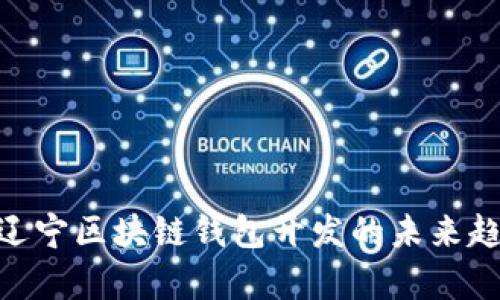 : 2025必看：辽宁区块链钱包开发的未来趋势与应用分析