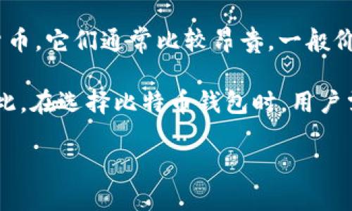 比特币钱包的价格因品牌、功能、类型和服务而异。一般来说，数字钱包可以分为软件钱包和硬件钱包两种类型：

1. **软件钱包**：这类钱包可以是手机应用或电脑软件，通常是免费的，但有些也提供高级版本，可能需要支付小额费用。常见的免费软件钱包包括Coinbase、Blockchain.com和Electrum等。

2. **硬件钱包**：硬件钱包是一种物理设备，用于安全存储比特币和其他加密货币。它们通常比较昂贵，一般价格从50美元到200美元不等。知名的硬件钱包品牌有Ledger和Trezor等。

此外，需要注意的是，对于某些钱包，可能需要支付交易费用或其他服务费用。因此，在选择比特币钱包时，用户需要考虑自身的需求、预算以及钱包的安全性和易用性。

如果你想要更多具体的比较或者推荐，我可以提供详细的信息！