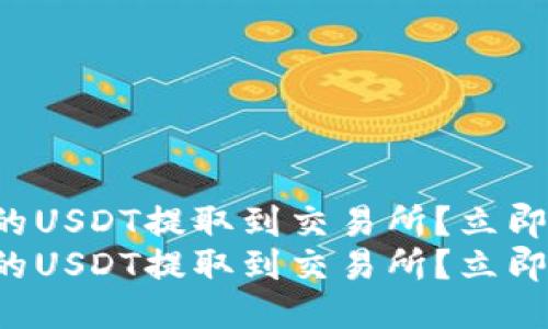 如何将钱包中的USDT提取到交易所？立即查看详细指南！
如何将钱包中的USDT提取到交易所？立即查看详细指南！