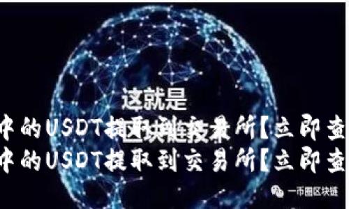 如何将钱包中的USDT提取到交易所？立即查看详细指南！
如何将钱包中的USDT提取到交易所？立即查看详细指南！