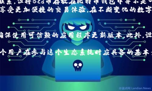 区块链的世界中，数字货币多如繁星，各种加密货币各自具有独特的特点和用途。那么，关于Bcd币（比特币钻石）是否可以存放在比特币钱包中，这是一个值得探讨的问题。

什么是Bcd币？
Bcd币是比特币的一种分叉币，它最早出现在2017年，旨在改进比特币的一些功能。这种货币在技术上与比特币相似，但在区块链算法、总供应量以及交易速度等方面有一些不同。Bcd币的出现为用户提供了更多的选择，同时也增加了市场的复杂性。

比特币钱包的特性
比特币钱包是存储比特币及其相关信息的工具。它们通常支持对比特币进行发送、接收和存储。比特币钱包的种类繁多，包括硬件钱包、软件钱包以及在线钱包等。每种钱包都有其安全性和便利性上的优缺点。

Bcd币是否可以放在比特币钱包中？
要回答这个问题，我们需要看比特币钱包的兼容性。大多数比特币钱包专门设计来存储比特币（BTC）及其交易信息，而Bcd币作为一种不同的加密货币，通常不被标准的比特币钱包支持。
虽然Bcd币是比特币的分叉货币，但它在链上和技术实现上都有很大的不同。因此，大多数情况下，你无法将Bcd币直接存放在比特币钱包内。有些用户可能会尝试将Bcd币发送到比特币地址，但是这通常会导致资产损失，因为这些币无法被正确识别和提取。

如何存储Bcd币？
对于想要安全存储Bcd币的用户，推荐使用专门支持Bcd币的钱包。这些钱包可以确保用户的资产安全，同时也能够完成Bcd币的转账和接收操作。有一些钱包提供了多币种的支持，用户可以在同一个平台上存储多种不同的加密货币。
流行的选择包括硬件钱包和软件钱包。硬件钱包通常被认为是最安全的存储解决方案之一，因为它们将私钥离线储存，减少了因网络黑客攻击而带来的风险。此外，一些软件钱包可能提供更友好的界面，适合那些新手用户。

总结
在选择存储Bcd币的方式时，用户应了解不同钱包的功能和安全性。虽然Bcd币和比特币有着千丝万缕的联系，但将Bcd币存放在比特币钱包中并不是一个安全有效的选择。
因此，为了保护自己的数字资产，用户应选择适合Bcd币的钱包，这样不仅可以确保资产的安全性，还可以享受更加便捷的交易体验。在不断变化的数字货币世界中，选择合适的存储方式是非常重要的，确保你的加密货币资产始终处于安全状态。

注意事项
无论是持有Bcd币还是比特币，用户都应该定期检查其存储环境的安全性。请务必注意钱包的官方信息，确保使用可信赖的应用程序更新版本。此外，设定强密码和使用双重身份验证等方法，能够进一步增强账户的安全性。

在这个充满机遇与挑战的时代，了解各种数字货币的特性及其存储方法，不仅是投资者的责任，更是每一个用户在参与这个生态系统时应具备的基本素养。希望本文能帮助到想了解Bcd币功能和存储方式的朋友们。

数字货币, Bcd币, 比特币, 存储方法/guanjianci
现在了解Bcd币存放推荐：选择安全的钱包，保护你的数字资产