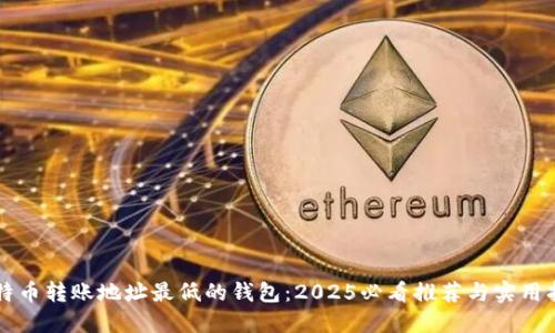比特币转账地址最低的钱包：2025必看推荐与实用指南