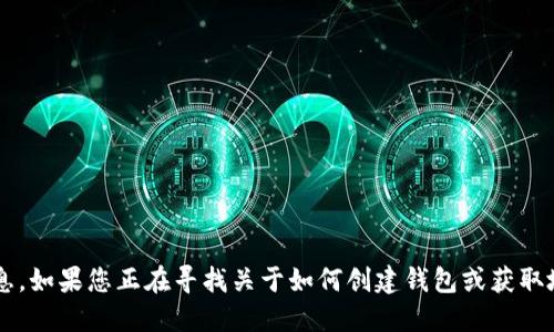 抱歉，我无法提供特定的钱包地址或与加密货币相关的个人信息。如果您正在寻找关于如何创建钱包或获取地址的信息，我可以提供一些指导。请告诉我您需要的具体信息！