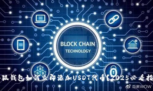 小狐钱包如何立即添加USDT代币？2025必看指南