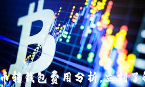 
2025必看：虚拟币转钱包费用分析，立刻了解如何节省开支！