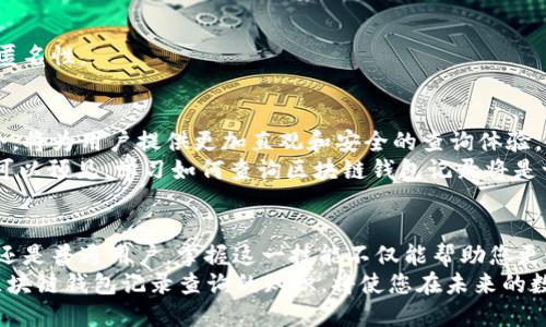   2025必看：如何立即查询区块链钱包记录！ / 

 guanjianci 区块链, 钱包记录, 查询, 加密货币 /guanjianci 

引言：区块链技术的崛起
近年来，区块链技术凭借其去中心化和透明性的特性，深刻影响了金融、供应链、医疗等多个行业。无论是比特币、以太坊还是其他加密货币，区块链技术都在推动着数字经济的发展。
随着越来越多的人涌入加密货币市场，了解如何查询区块链钱包记录变得尤为重要。通过查看钱包记录，用户不仅可以跟踪自己的资产，还可以验证交易的有效性和透明度。因此，本文将带您了解如何高效地查询区块链钱包记录，确保您不会错过任何重要信息。

区块链钱包的基本概念
在了解如何查询钱包记录之前，首先需要掌握什么是区块链钱包。区块链钱包是存储加密货币的数字工具，能够管理用户在区块链上的资产。这些钱包有多种类型，主要分为热钱包和冷钱包。
热钱包是在线钱包，便于进行日常交易，而冷钱包则是离线存储的设备，更加安全。因此，根据您的需求，选择适合的钱包类型是非常重要的。

为什么需要查询区块链钱包记录
查询区块链钱包记录的原因有很多。首先，您可以实时了解您的资产状况，包括余额、收入和支出。此外，查询钱包记录还可以帮助您进行投资分析，确定交易的成功与否。
然而，区块链的透明性并不仅仅局限于个人用户。即使是大型企业或投资机构，也需要不断监控其区块链资产，以提升安全性和合规性。因此，无论您是普通投资者还是企业用户，查询区块链钱包记录都是一项必不可少的技能。

如何查询区块链钱包记录
查询区块链钱包记录的方式有很多，下面将提供一些实用的方法。

h41. 使用区块链浏览器/h4
区块链浏览器是查询区块链数据的最直接工具。例如，Blockchain.com、Etherscan和Blockchair等知名区块链浏览器，能够让用户方便地查看交易记录。
使用方法非常简单。您只需输入您的钱包地址，便可以得到该钱包的所有交易记录，包括发送和接收的每一笔交易。通过这些数据，用户可以轻松跟踪自己的资产变动。

h42. 钱包应用内置功能/h4
许多钱包应用本身提供了查询记录的功能。这些应用通常具有用户友好的界面，允许您直接在应用内浏览交易历史，查看当前余额和交易详情。以MetaMask和Trust Wallet等流行钱包为例，它们都在用户界面中集成了交易历史的展示，以便于用户随时查看。
因此，使用这些应用不仅方便，而且能够保证数据的实时更新。

h43. 区块链API/h4
对于技术开发者来说，通过区块链API查询钱包记录也不失为一种有效的方法。许多云服务平台，如Alchemy和Infura，提供了强大的API，方便开发者获取区块链数据。
通过API，开发者可以定制化地查询特定钱包或交易记录，实现更多的自动化功能。这在实现个人或企业级的区块链监控时显得尤为重要。

区块链钱包记录的安全性
虽然区块链的透明性是其一大优势，但这也带来了隐私和安全性的问题。虽然区块链记录是公开的，但用户身份通常是匿名的。然而，这并不意味着用户可以掉以轻心。
在查询和使用区块链钱包时，确保使用可靠的工具和平台至关重要。此外，定期检查您的交易记录，监控任何可疑的活动也是非常必要的。

区块链钱包记录常见问题
在查询区块链钱包记录的过程中，用户可能会遇到一些常见问题。以下是几个例子：

h41. 如何确保交易记录的真实性？/h4
确保交易记录的真实性，使用官方的区块链浏览器是一个重要的步骤。此外，定期备份自己的钱包也是保护资产的有效方式。

h42. 如果发现异常交易该怎么办？/h4
若发现异常交易，用户应立即检查地址和交易详情。有必要时，及时联系钱包服务提供商以寻求帮助。

h43. 如何保护个人隐私？/h4
为了保护个人隐私，尽量使用不将真实身份与钱包地址绑定的钱包。此外，可以使用混币服务来提高交易的匿名性。

未来展望：区块链钱包记录的演变
随着技术的发展，区块链钱包记录的查询方式与安全性也将在未来不断演进。人工智能和大数据技术的结合，将为用户提供更加直观和安全的查询体验。
此外，区块链隐私技术的发展，如zk-SNARKs等，也将在保护用户隐私与确保交易透明之间找到平衡。因此，可以预见，学习如何查询区块链钱包记录将是一个不断变化的过程，用户需要随时保持警觉，以适应新的技术变革。

结论
在这个快速变化的数字时代，能够立即查询区块链钱包记录的能力显得尤为重要。无论您是投资者、开发者还是普通用户，掌握这一技能不仅能帮助您更好地管理资产，也能提升您的安全意识。
随着2025年的临近，我们可以预见区块链技术将带给我们更多的机遇与挑战。因此，现在开始关注和学习区块链钱包记录查询的知识，将使您在未来的数字经济中立于不败之地。