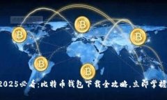 2025必看：比特币钱包下载全攻略，立即掌握！
