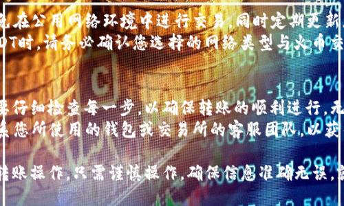 要将TP钱包中的USDT提取到火币交易所，您可以按照以下步骤进行操作。请注意，这些步骤包括了转账和交易所的具体操作，确保您准确无误地完成每一步。

### 步骤一：打开TP钱包
首先，您需要打开您的TP钱包应用。如果您还没有安装该应用，可以在手机的应用商店中搜索“TP钱包”并下载。安装完成后，使用您的账户信息登录。

### 步骤二：确认USDT余额
在钱包的主界面中，找到USDT（泰达币）的余额。确认您的钱包中有足够的USDT以进行转账和支付可能的交易费用。

### 步骤三：获取火币的USDT充值地址
接下来，您需要获取火币交易所的USDT充值地址。首先，登录您的火币账户。如果您还没有账户，可以访问火币官网进行注册。
登录后，导航到“资产”或“钱包”部分，找到【充值】选项，并选择USDT。系统将显示您的USDT充值地址。该地址可能是一个以“0x”开头的字符串。

### 步骤四：进行转账操作
返回到TP钱包，选择USDT，然后点击“发送”或“转账”选项。在这里，您需要填写火币提供的USDT充值地址。确保您复制的地址是正确的，防止转账到错误的地址。
在填写地址后，输入您想要转账的USDT数量，并确认该数量是正确的。通常，TP钱包会要求您设置转账的手续费。请根据您的需要选择合适的费用等级。

### 步骤五：确认转账信息
在确认页面，仔细检查您输入的所有信息：火币的充值地址、转账的USDT数量以及手续费。如果信息正确无误，请点击“确认”按钮。

### 步骤六：等待转账完成
在TP钱包中，转账请求提交后，您会看到转账的状态。大多数情况下，区块链网络会在几分钟内完成转账，但也有可能因网络拥堵而延迟。在此期间，您可以返回火币交易所等候确认。

### 步骤七：检查火币账户余额
稍等片刻后，您可以登录火币交易所并查看您的USDT账户余额。通常情况下，充值会在几分钟内反映在您的账户中。如未显示，请耐心等待，可能需要一些时间来处理。

### 注意事项
在进行任何加密货币转账时，确保您的网络安全和信息的保密性。避免在公用网络环境中进行交易，同时定期更新您的钱包应用，以确保其安全性。
此外，不同交易所对不同网络的支持情况可能会有所不同。在转账USDT时，请务必确认您选择的网络类型与火币交易所支持的网络一致（例如ERC-20或TRC-20）。

### 总结
将TP钱包中的USDT转账到火币交易所的步骤是相对简单的，但仍需要仔细检查每一步，以确保转账的顺利进行。无论是为了交易还是投资，都可以通过这种方式轻松实现USDT的转移。
希望以上步骤对您有所帮助，如果在转账过程中遇到任何问题，请联系您所使用的钱包或交易所的客服团队，以获得进一步的支持。

通过以上步骤，您应该能够顺利完成从TP钱包到火币交易所的USDT转账操作。只需谨慎操作，确保信息准确无误，就可以安全快速地完成资金转移。