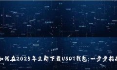 如何在2025年立即下载USDT钱包：一步步指南