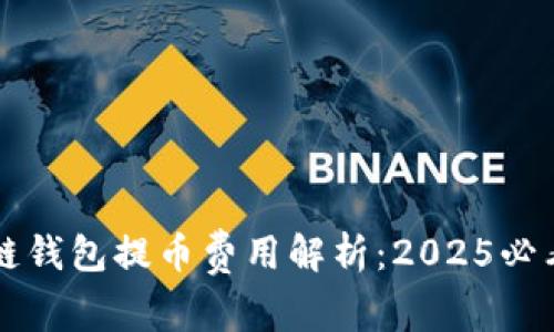 区块链钱包提币费用解析：2025必看指南