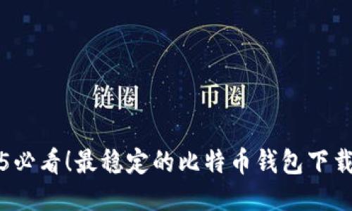 2025必看！最稳定的比特币钱包下载推荐