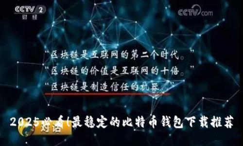 2025必看！最稳定的比特币钱包下载推荐