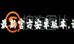 立即下载Tokenim最新官方安卓版本，让您的交易更
