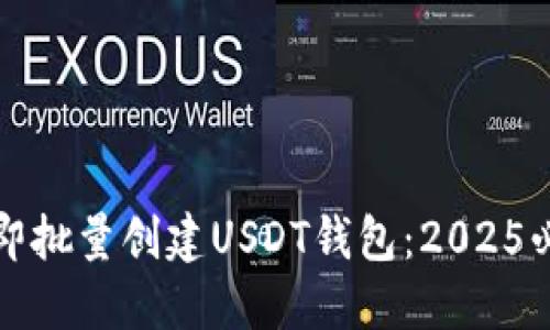 如何立即批量创建USDT钱包：2025必看指南