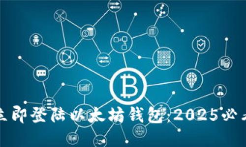 如何立即登陆以太坊钱包：2025必看指南