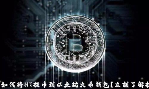 
2025必看：如何将HT提币到以太坊火币钱包？立刻了解技巧与步骤！