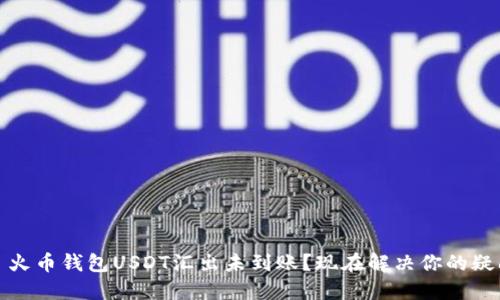 # 火币钱包USDT汇出未到账？现在解决你的疑问！