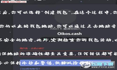 要获取自己的以太坊钱包地址，你可以按照以下步骤进行：

1. 选择一个以太坊钱包
在开始之前，你需要选择一个合适的以太坊钱包。常见的钱包类型包括软件钱包、硬件钱包和在线钱包。软件钱包如MetaMask、Trust Wallet等非常方便，而硬件钱包如Ledger和Trezor则提供更高的安全性。

2. 创建以太坊钱包
如果你选择使用软件钱包，以MetaMask为例，首先需要下载并安装该扩展程序或移动应用。安装后，你可以选择“创建钱包”。在这个过程中，你需要设置一个强密码，并备份助记词。这些助记词非常重要，因为它们是你恢复钱包的唯一途径。

3. 获取钱包地址
完成钱包创建后，进入你的钱包界面。在MetaMask中，你会看到一个以“0x”开头的地址，这就是你的以太坊钱包地址。你可以通过点击地址旁边的“复制”按钮，将其复制到剪贴板。

4. 确保安全性
拥有钱包地址后，做好安全措施非常重要。不要将助记词或私钥分享给他人，也不要将其存储在不安全的地方。此外，定期检查你的钱包活动，以确保没有异常交易发生。

5. 使用钱包地址进行交易
现在你可以使用这个地址进行以太坊的转账和交易。无论是接收以太坊还是发送到其他地址，确保地址的准确性都至关重要。任何错误都可能导致资金不可恢复的损失。

通过这些步骤，你就可以轻松获取并管理自己的以太坊钱包地址了。在进行数字货币投资时，请务必保持冷静和警惕，做好风险控制！
