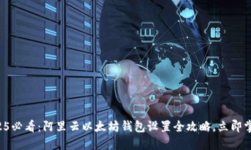 2025必看：阿里云以太坊钱包设置全攻略，立即掌握！