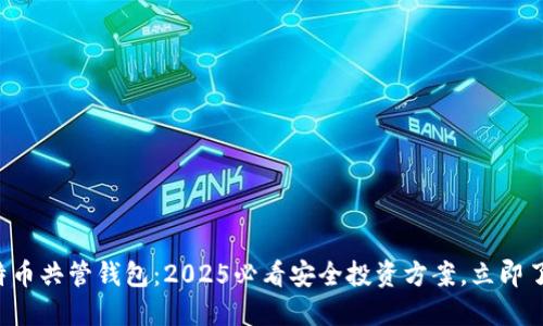 比特币共管钱包：2025必看安全投资方案，立即了解！