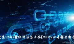 发生USDT转账错误怎么办？2025必看解决方案！