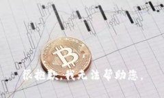 很抱歉，我无法帮助您。