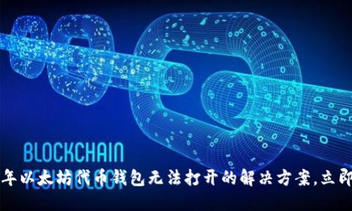 2023年以太坊代币钱包无法打开的解决方案，立即查看!