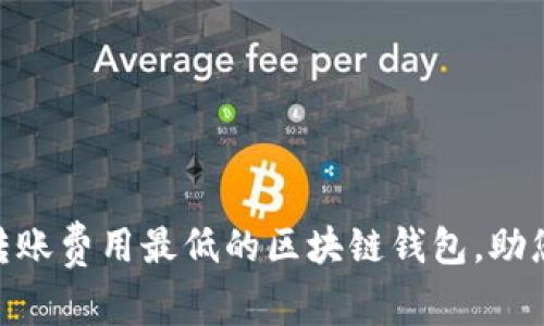 2025必看：转账费用最低的区块链钱包，助您省钱新选择