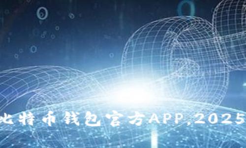 立即下载比特币钱包官方APP，2025必看指南！