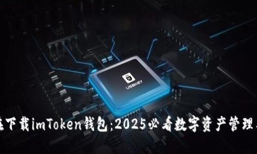 现在下载imToken钱包：2025必看数字资产管理工具