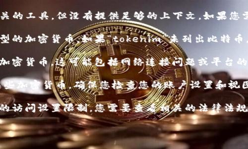 看起来您提到的“tokenim”可能指的是一种加密货币或区块链相关的工具，但没有提供足够的上下文。如果您需要了解为什么“tokenim”看不到比特币，可能涉及以下几个方面：

1. **平台支持**：不同的加密货币平台或钱包可能不支持所有类型的加密货币。如果“tokenim”未列出比特币，可能是因为该平台不支持比特币。

2. **技术问题**：有时候技术问题可能导致无法查看或交易某种加密货币。这可能包括网络连接问题或平台的技术故障。

3. **用户设置**：在某些情况下，用户的设置或偏好可能会隐藏某些加密货币，确保您检查您的账户设置和视图选项。

4. **地区限制**：某些国家或地区可能对比特币或其他加密货币的访问设置限制，您需要查看相关的法律法规。

如果您能提供更多上下文或详细问题，我将更能帮助您。