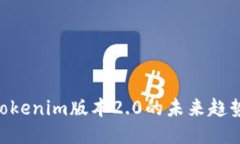 2025必看：Tokenim版本2.0的未来趋势与创新突破