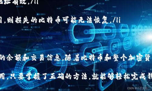 查询比特币钱包的过程可以涉及多个步骤，取决于你是否已经拥有一个钱包，或者你对某个特定地址的信息感兴趣。以下是一个全面的指南，帮助你了解如何查询比特币钱包。

1. 理解比特币钱包的基本概念
比特币钱包是一个用于存储、接收和发送比特币的软件程序。每个比特币钱包都有一个或多个地址，这些地址是由一系列字母和数字组成的公钥。比特币交易需要通过这些地址进行。了解钱包的类型（如热钱包和冷钱包）是查询的第一步。

2. 选择合适的查询工具
有多种工具可用于查询比特币钱包。最常用的方式是使用区块链浏览器，例如Blockchair、Blockchain.com或Etherscan等。这些工具允许你输入比特币地址，并查看其交易历史、余额以及其他相关信息。
此外，也可以使用一些专用的比特币钱包软件和移动应用，这些软件通常提供内置的查询功能，让用户能够查看他们的余额和交易状况。

3. 如何使用区块链浏览器查询钱包
使用区块链浏览器查询比特币钱包非常简单。以下是步骤：
ul
    listrong访问区块链浏览器网站：/strong打开你的浏览器，输入区块链浏览器的网址，如Blockchain.com或Blockchair。/li
    listrong输入比特币地址：/strong在浏览器的搜索框中输入你要查询的比特币地址。确保地址输入无误，地址通常由26到35个字符组成。/li
    listrong查看结果：/strong点击搜索后，你将看到与该地址相关的数据，包括当前余额、发送和接收的历史交易、时间戳等信息。/li
/ul

4. 如何查询自己的比特币钱包
如果你希望查询自己拥有的比特币钱包，步骤如下：
ul
    listrong打开你的钱包软件：/strong无论你使用的是软件钱包还是硬件钱包，首先需要打开钱包应用程序或设备，并使用密码解锁。/li
    listrong查看余额：/strong大多数钱包界面都会在首页显示余额信息，你可以直接看到你当前持有的比特币数量。/li
    listrong检查交易历史：/strong一般情况下，钱包软件也会有交易记录的选项，你可以查看所有过去的交易，包括发送和接收的详细信息。/li
/ul

5. 在不同平台上查询比特币钱包
除了使用传统的区块链浏览器，许多加密货币交易所和应用程序也提供了查询比特币钱包的功能。比如，Coinbase、Binance等平台均允许用户查看其比特币地址的交易记录和余额。

6. 注意隐私和安全
在查询比特币钱包时，保护个人隐私和安全很重要。尽量避免在不受信任的网站上输入敏感信息。此外，不要公开你的私钥或助记词，因为这些信息可以直接访问你的钱包资产。

7. 常见问题解答
在查询比特币钱包时，用户可能会遇到一些常见问题。以下是一些解答：
ul
    listrong如何知道一个比特币地址是否有效？/strong通过区块链浏览器输入地址进行检查，如果显示有交易记录，则地址有效。/li
    listrong查询的结果是否实时更新？/strong是的，区块链是一个去中心化的网络，所有交易都是即时记录的。/li
    listrong如果忘记了钱包的登录信息怎么办？/strong如果是软件钱包，可以通过备份恢复，但硬件钱包如果未妥善备用，则损失的比特币可能无法恢复。/li
/ul

8. 总结
查询比特币钱包其实并不复杂，只需掌握合适的工具和方法。无论是区块链浏览器还是钱包软件，它们都能够为你提供详细的余额和交易信息。随着比特币和整个加密货币市场的不断发展，掌握这些技巧将有助于你更好地管理自己的资产。在进行查询时，一定要注意信息的安全性和隐私保护。

通过以上内容，希望你能够对如何查询比特币钱包有一个全面的了解，并能够自信地进行相关操作。无论是投资还是日常使用，只要掌握了正确的方法，就能够轻松完成钱包查询，确保你的比特币资产安全无忧。