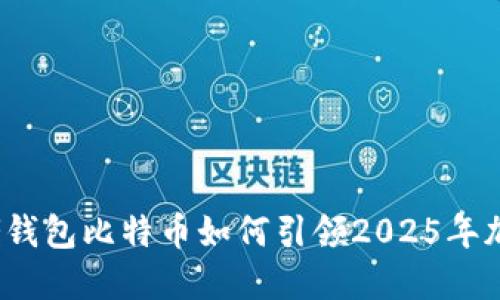 立即了解：大佬钱包比特币如何引领2025年加密货币的未来