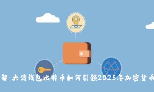立即了解：大佬钱包比特币如何引领2025年加密货币的未来