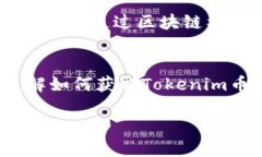 在这里，我可以为您提供一些关于获得Tokenim币（