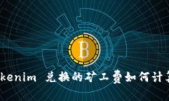 立即了解：Tokenim 兑换的矿工费如何计算与节省策