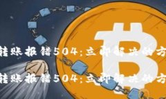 Tokenim转账报错504：立即解决的方法与技巧Tokeni