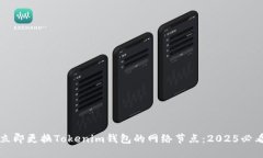 如何立即更换Tokenim钱包的网络节点：2025必看指南