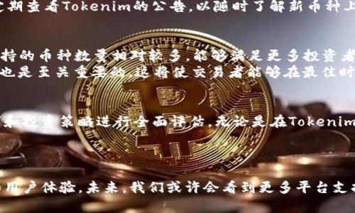 在加密货币市场上，Tokenim是一个相对较新的交易平台，然而，许多用户对其支持的币种数量表示担忧。虽然Tokenim平台有其独特的特点和优势，但很少的支持币种可能会限制用户的选择。在这篇文章中，我们将探讨Tokenim的币种支持情况，以及如何在多元化的加密货币投资中找到适合自己的交易平台。

Tokenim平台简介
Tokenim是一种新兴的加密货币交易平台，它以其简洁的界面和便捷的交易体验而受到关注。尽管相对于一些老牌交易所，Tokenim在市场上的知名度尚有所欠缺，但其不断发展的潜力值得投资者关注。Tokenim致力于为用户提供一个安全、高效的交易环境，以满足日益增长的数字资产需求。

Tokenim支持的币种数量
目前，Tokenim平台支持的币种相对较少，这在一定程度上制约了其吸引力。与其他大型交易平台如Binance、Coinbase相比，Tokenim仅支持有限数量的主流币种。这使得一些投资者感到失望，因为他们希望在一个平台上能够交易更多的加密资产。

币种选择对交易者的重要性
币种的多样性对交易者而言至关重要。首先，更多的币种选择意味着更大的投资机会。投资者可以根据市场动态迅速调整自己的投资组合，从而更好地管理风险。此外，币种的多样性也使得投资者能够探索新兴项目和潜在的高回报资产，这在加密货币市场中尤为重要。

为何Tokenim支持的币种较少？
Tokenim支持的币种数量少可能由多种原因造成。首先，平台可能在进行币种审核和上线的过程中采取了更加严格的标准，以确保所支持的每种币种都具有足够的安全性和稳定性。这种做法虽然在短期内可能会减少可交易币种的数量，但从长远来看，也可能为用户提供更为可靠的投资环境。
此外，Tokenim作为一个新兴平台，可能在资源和技术上还不够成熟。因此，在支持币种的扩展上可能会比较谨慎。平台可能优先推出市场上已经获得广泛认可的主流币种，随着发展逐渐引入更具潜力的小众币种。

如何规避币种数量少的限制
对于那些依然想要在Tokenim平台上交易的用户而言，有几种方法可以规避币种数量少的限制。首先，用户可以通过对币种的研究，关注平台已支持币种的市场潜力，选择适合自己的投资策略。其次，用户可以考虑将其资产分散到其他交易平台上，以获取更多的币种选择。
此外，随着Tokenim平台的发展，未来可能会增加更多币种的支持。因此，关注平台的动态和更新，也是必要的策略之一。投资者可以定期查看Tokenim的公告，以随时了解新币种上线情况。

寻找替代交易平台的建议
如果您认为Tokenim不符合您的投资需求，市场上还有许多其他交易平台可供选择。例如，Binance、Coinbase和Kraken等交易所支持的币种数量相对较多，能够满足更多投资者的需求。这些平台通常具有更丰富的工具和更完善的客户支持。
在选择交易平台时，投资者应考虑多个因素，例如交易手续费、用户体验、安全性、客户支持等。此外，了解每个平台的交易量和流动性也是至关重要的。这将使交易者能够在最佳时机进行交易，提高投资收益的可能性。

总结
总的来说，尽管Tokenim目前支持的币种数量有限，但这并不意味着该平台就没有潜力。投资者在选择交易平台时应根据自己的需求和投资策略进行全面评估。无论是在Tokenim上交易还是选择其他平台，最重要的是要保持谨慎，保持对市场的敏锐关注。
因此，深入研究和定期检查市场动态将是每位投资者成功的关键。

未来展望
随着加密货币市场的不断发展和演变，Tokenim可能会逐步丰富其支持的币种种类。同时，行业的竞争促使各大交易平台不断改进和用户体验。未来，我们或许会看到更多平台支持更为多样化的币种，让交易者能够在这个充满潜力的市场中，找到最适合自己的投资机遇。