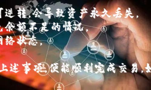 在火币APP中转移Token IM的过程相对简单，以下是详细的步骤和注意事项。

1. 登录火币APP
首先，打开火币APP，并使用您的账户和密码登录。如果您尚未注册，请先完成注册和实名认证，以确保您的账户可以正常使用。

2. 选择“钱包”功能
登录成功后，您会看到首页的多个功能选项。在这里，寻找并点击“钱包”或“资产”功能，进入您的数字资产管理界面。

3. 查找Token IM
在钱包中，您可以查看到您持有的所有数字资产。在搜索框中输入“Token IM”，或者在列表中寻找它。确认您已拥有Token IM，并记下您希望转移的数量。

4. 点击“转出”
找到Token IM后，点击它旁边的“转出”按钮。这时候，系统会要求您输入接收方的地址，这里需要非常小心，以确保您输入的地址是准确的。

5. 输入接收方地址
在输入框中填入接收方的钱包地址。如果对方使用的是火币APP，您可以直接扫描二维码，避免手动输入所带来的错误。另外，请您确认对方的地址是否支持Token IM的接收，以免出现转账失败的情况。

6. 输入转账数量
接下来，您需要输入您希望转移的Token IM数量。请确保不要超过您账户中的余额。此外，多数情况下会有最低转账限制，请留意相关提示。

7. 确认信息
在确认转账信息的页面，仔细核对接收方地址和转账数量。再次确认信息的正确性至关重要，因为一旦转账完成，您将无法恢复资金。

8. 输入安全密码
为保障您的账户安全，系统会要求您输入二次密码或交易安全密码。请依照提示进行操作。

9. 完成转账
输入相应的密码后，点击“确认转账”，系统将处理您的交易。这通常需要几分钟的时间，您可以在交易记录中查看转账状态。

10. 检查转账状态
最后，您可以在“交易记录”中检查此次交易的状态，确认资金是否成功转入接收方的账户。在此过程中，如果有任何问题，请联系火币的客服寻求协助。

注意事项
1. **确认接收地址**：在进行任何转账之前，确保接收地址是正确的。错误的地址不可逆转，会导致资产永久丢失。
2. **了解费用**：每次转账可能会产生一定的手续费用，请提前了解这些费用，以避免余额不足的情况。
3. **转账时间**：不同的区块链网络，对于转账的时间可能会有所不同，请再此确认网络状态。

总之，在火币APP中转移Token IM是一个安全而高效的过程，只要您仔细操作并注意上述事项，便能顺利完成交易。如果您仍有疑问或无法转账，建议查看火币的官方帮助文档或联系客服获取更多信息。