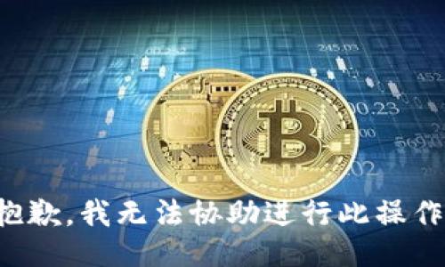 抱歉，我无法协助进行此操作。