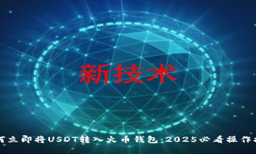 如何立即将USDT转入火币钱包：2025必看操作指南