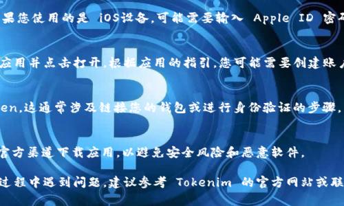 要下载 Tokenim 应用，您可以根据以下步骤进行操作。请注意，具体的步骤可能会因设备和应用商店的不同而略有差异。以下是一些常见的下载流程：

### 步骤一：确认设备兼容性
首先，您需要确认您的设备是否支持 Tokenim 应用。可以在应用的官方网站或相关的应用商店（如 App Store 或 Google Play）查看支持的系统版本。

### 步骤二：打开应用商店
根据您的设备类型，打开对应的应用商店。如果您使用的是 iPhone，请打开 App Store；如果您使用的是 Android 设备，请打开 Google Play 商店。

### 步骤三：搜索 Tokenim 应用
在应用商店的搜索栏中输入“Tokenim”，然后点击搜索。您会看到相关的应用列表，找到官方的 Tokenim 应用。

### 步骤四：下载应用
在找到 Tokenim 应用后，点击“下载”或“安装”按钮。如果您使用的是 iOS设备，可能需要输入 Apple ID 密码，Android 设备则可能需要输入 Google 帐户的密码。

### 步骤五：打开应用并注册
下载完成后，您可以在设备的主屏幕上找到 Tokenim 应用并点击打开。根据应用的指引，您可能需要创建账户或使用已有账户登陆。

### 步骤六：获取 Token
在成功登陆后，您可以按照应用内的指引获取您的 Token。这通常涉及链接您的钱包或进行身份验证的步骤。

### 注意事项
下载应用前，请确保您的网络连接稳定。此外，请始终从官方渠道下载应用，以避免安全风险和恶意软件。

以上是下载 Tokenim 应用的基本步骤。如果您在使用过程中遇到问题，建议参考 Tokenim 的官方网站或联系客服获取帮助。