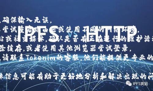 如果您的Tokenim资产未显示，可能是由以下几个原因造成的：

### 1. 账户问题
可能您登录的账户与实际持有Tokenim资产的账户不一致。请确保您使用正确的账户信息进行登录。

### 2. 网络连接
如果您的网络连接不稳定，可能会导致资产无法正确加载。请检查您的网络连接，尝试重新连接网络。

### 3. 平台维护
有时平台可能会进行维护，临时导致资产信息不显示。您可以查看官方公告或社交媒体，确认是否有维护或故障的通知。

### 4. 缓存问题
浏览器的缓存可能影响页面的正常显示。您可以尝试清除浏览器缓存，或在无痕模式下重新登录。

### 5. 资产丢失
在某些情况下，如果您的资产未显示，那可能是由于资产丢失或被盗。在这种情况下，您应立即联系Tokenim的客服支持，查询您的资产状态。

### 解决方法
1. **确认账户信息**：再次核对您的登录信息，确保输入无误。
2. **检查网络**：确保您的设备连接正常，可以尝试重启路由器或使用不同的网络环境。
3. **查看维护信息**：访问Tokenim的官方网站或社交媒体，确认是否有正在进行的维护活动。
4. **清除缓存**：在浏览器设置中找到选项清除缓存，或者使用其他浏览器尝试登录。
5. **联系支持**：如果以上方法未能解决问题，请联系Tokenim的客服，他们能提供更专业的帮助。

如果您的问题仍未解决，提供更多上下文或具体信息可能有助于更好地分析和解决出现的问题。