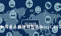 立即学习：如何为区块链钱包添加logo，2025必看指