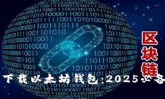 立即下载以太坊钱包：2025必备指南
