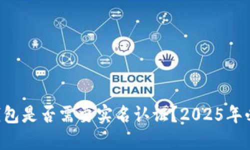 比特币钱包是否需要实名认证？2025年必看指南！