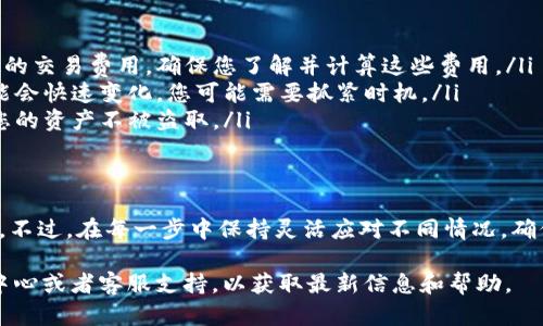 要将 Tokenim 中的代币转换为 USDT (或其他稳定币)，您需要按照以下步骤进行操作。请注意，这些步骤可能因交易所或平台的不同而有所变化，因此建议您始终参考平台的官方指导。

步骤一：登录您的 Tokenim 账户
首先，您需要使用您的凭据登录到您的 Tokenim 账户。如果您还没有账户，请先注册并完成身份验证。

步骤二：导航到“资产”页面
登录后，找到界面上的“资产”或“钱包”选项，这通常是您查看和管理您的数字货币的地方。

步骤三：选择要转换的代币
在资产页面中，找到您想要兑换的 Tokenim 代币。确保您选择正确的代币，以避免在转换过程中发生错误。

步骤四：进入兑换界面
点击您选择的代币后，查找“兑换”或“转换”选项。这可能会将您引导到一个新的界面，在此您可以选择要兑换的目标代币，如 USDT。

步骤五：输入兑换数量
在兑换界面中，输入您希望转换的代币数量。请注意，交易所通常会显示转换的汇率和预计接收的金额。在进行兑换之前，请核实这些信息。

步骤六：确认交易
确认您输入的信息无误后，提交您的兑换请求。系统可能会要求您输入密码或使用双重认证以确保交易的安全性。

步骤七：等待交易完成
一旦您提交了兑换请求，您需要等待交易的完成。币种转换可能需要几分钟到几个小时，具体时间取决于网络状况和交易所的处理速度。

步骤八：检查您的余额
交易完成后，请返回资产页面，检查您的余额以确认 USDT 是否已成功到账。如果没有，您可以查看交易记录，查找交易的状态。

其他注意事项
在进行代币转换时，您还应该考虑以下几点：
ul
    listrong交易费用：/strong大多数交易所对兑换业务会收取一定的交易费用，确保您了解并计算这些费用。/li
    listrong市场波动：/strong加密货币市场波动很大，因此价格可能会快速变化，您可能需要抓紧时机。/li
    listrong安全性：/strong确保您的账户开启了双重认证，以保护您的资产不被盗取。/li
/ul

总结
Tokenim 的代币转换过程相对简单，只需遵循上述步骤即可顺利完成。不过，在每一步中保持灵活应对不同情况，确保您的资产安全，才能在交易过程中获得更好的体验。

如您还有其他问题或者有什么不明之处，可以查阅 Tokenim 的帮助中心或者客服支持，以获取最新信息和帮助。