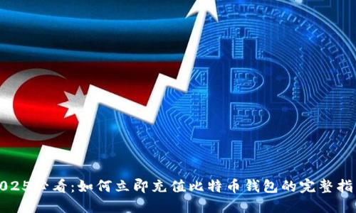 2025必看：如何立即充值比特币钱包的完整指南